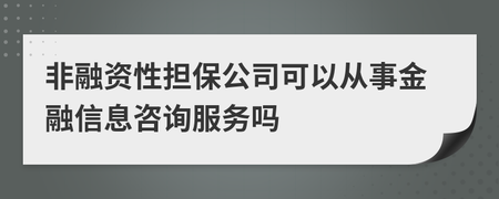 非融资性担保公司是否可以从事金融信息咨询服务与非融资担保服务？